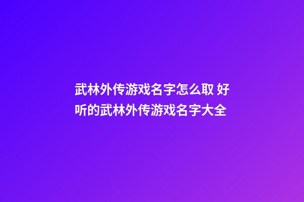武林外传游戏名字怎么取 好听的武林外传游戏名字大全